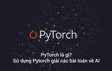 Pytorch là gì? Hướng dẫn sử dụng Pytorch giải các bài toán về AI